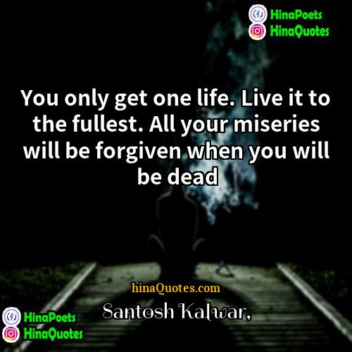 Santosh Kalwar Quotes | You only get one life. Live it